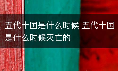 五代十国是什么时候 五代十国是什么时候灭亡的