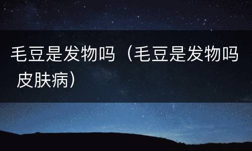 毛豆是发物吗（毛豆是发物吗 皮肤病）