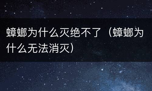 蟑螂为什么灭绝不了（蟑螂为什么无法消灭）