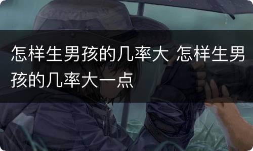 怎样生男孩的几率大 怎样生男孩的几率大一点