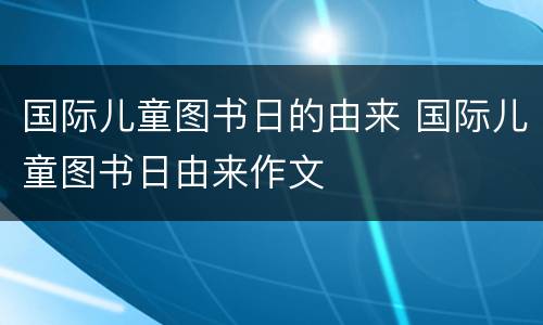 国际儿童图书日的由来 国际儿童图书日由来作文
