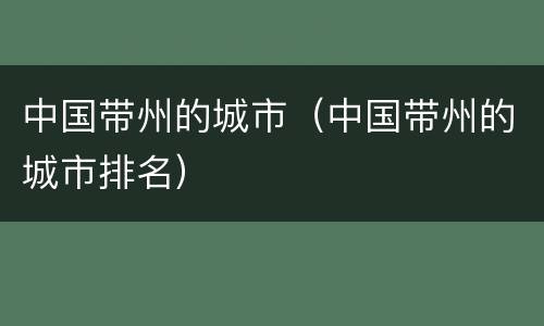 中国带州的城市（中国带州的城市排名）