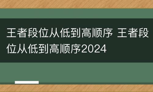 王者段位从低到高顺序 王者段位从低到高顺序2024