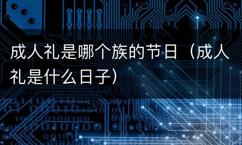成人礼是哪个族的节日（成人礼是什么日子）