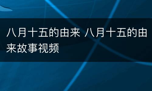 八月十五的由来 八月十五的由来故事视频