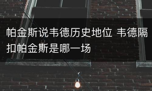 帕金斯说韦德历史地位 韦德隔扣帕金斯是哪一场