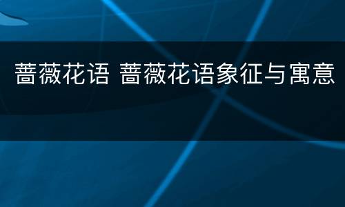 蔷薇花语 蔷薇花语象征与寓意
