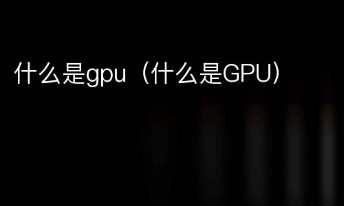 什么是gpu（什么是GPU）