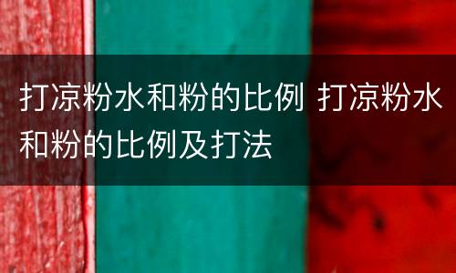 打凉粉水和粉的比例 打凉粉水和粉的比例及打法