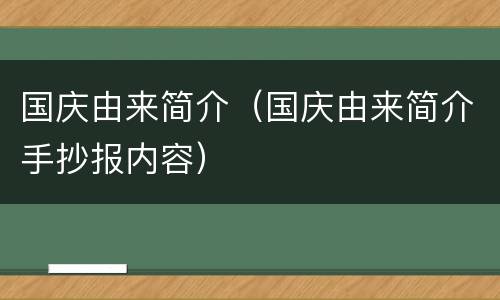 国庆由来简介（国庆由来简介手抄报内容）