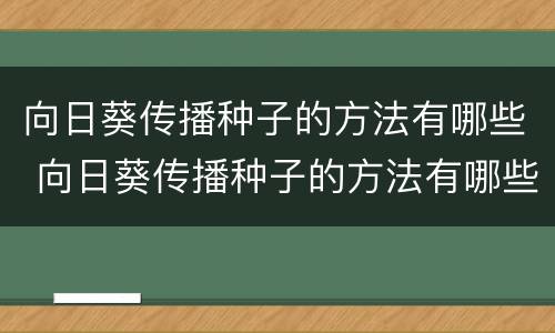 向日葵传播种子的方法有哪些 向日葵传播种子的方法有哪些?