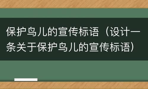 保护鸟儿的宣传标语（设计一条关于保护鸟儿的宣传标语）