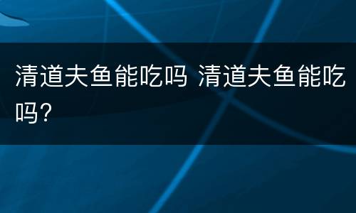 清道夫鱼能吃吗 清道夫鱼能吃吗?