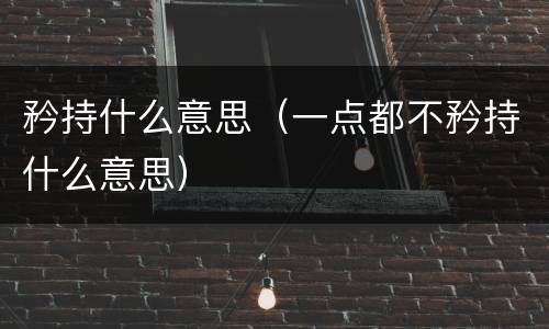 矜持什么意思（一点都不矜持什么意思）