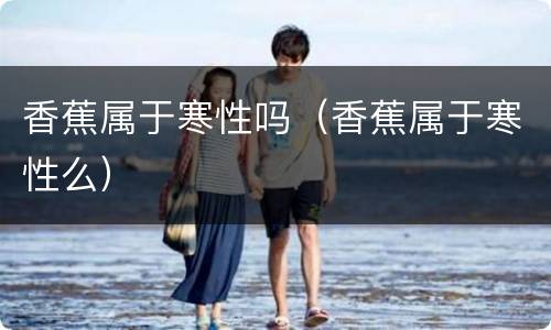 香蕉属于寒性吗（香蕉属于寒性么）