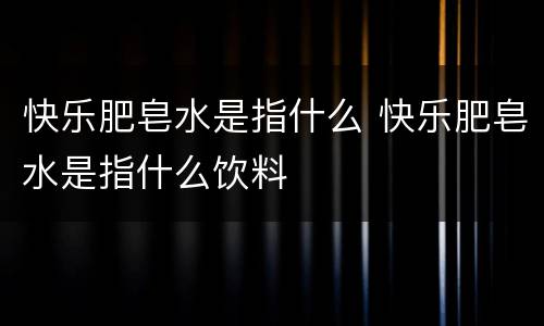 快乐肥皂水是指什么 快乐肥皂水是指什么饮料