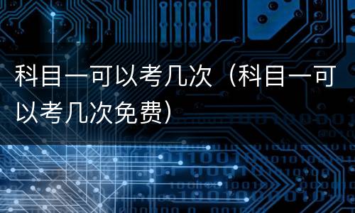 科目一可以考几次（科目一可以考几次免费）