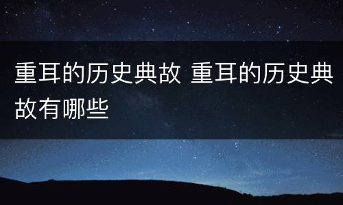 重耳的历史典故 重耳的历史典故有哪些