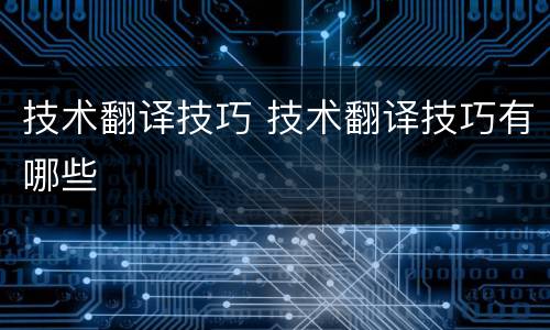 技术翻译技巧 技术翻译技巧有哪些