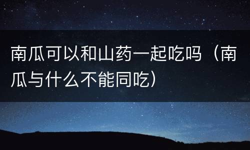 南瓜可以和山药一起吃吗（南瓜与什么不能同吃）