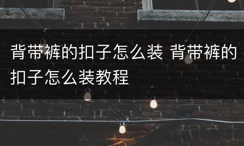 背带裤的扣子怎么装 背带裤的扣子怎么装教程