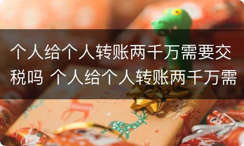 个人给个人转账两千万需要交税吗 个人给个人转账两千万需要交税吗多少钱