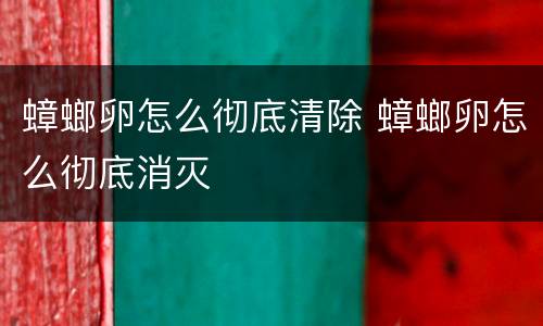 蟑螂卵怎么彻底清除 蟑螂卵怎么彻底消灭