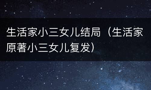 生活家小三女儿结局（生活家原著小三女儿复发）