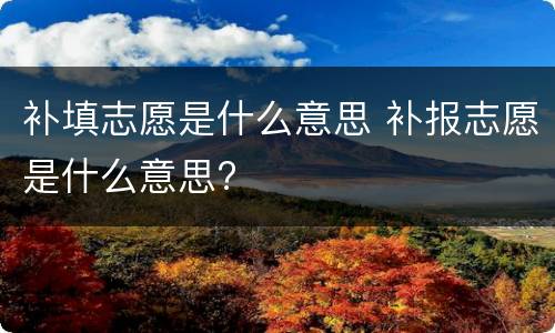 补填志愿是什么意思 补报志愿是什么意思?