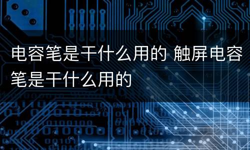 电容笔是干什么用的 触屏电容笔是干什么用的