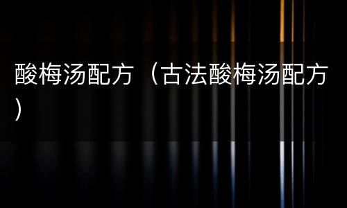 酸梅汤配方（古法酸梅汤配方）