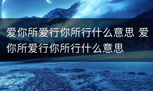 爱你所爱行你所行什么意思 爱你所爱行你所行什么意思