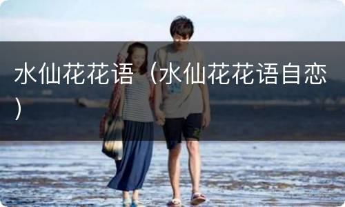 水仙花花语（水仙花花语自恋）