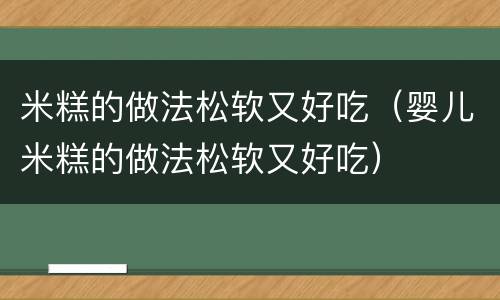 米糕的做法松软又好吃（婴儿米糕的做法松软又好吃）