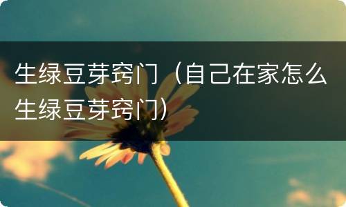 生绿豆芽窍门（自己在家怎么生绿豆芽窍门）