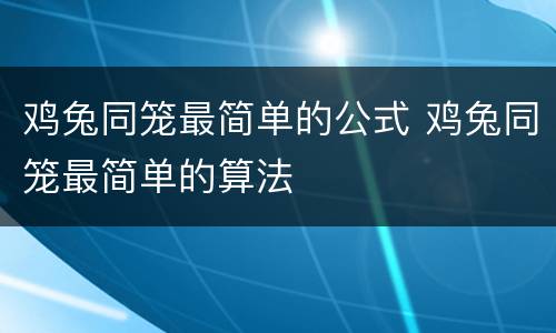 鸡兔同笼最简单的公式 鸡兔同笼最简单的算法