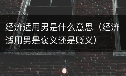 经济适用男是什么意思（经济适用男是褒义还是贬义）