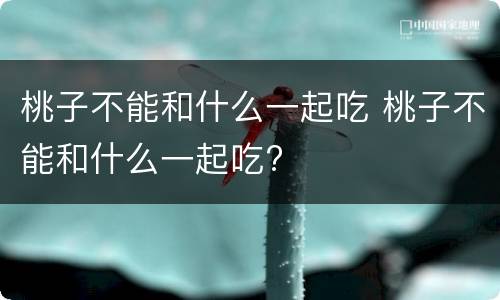 桃子不能和什么一起吃 桃子不能和什么一起吃?