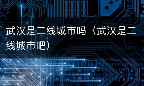 武汉是二线城市吗（武汉是二线城市吧）
