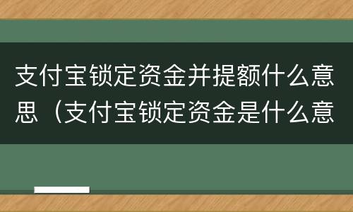 支付宝锁定资金并提额什么意思（支付宝锁定资金是什么意思）