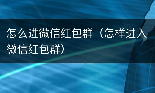 怎么进微信红包群（怎样进入微信红包群）