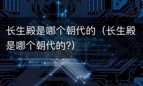 长生殿是哪个朝代的（长生殿是哪个朝代的?）