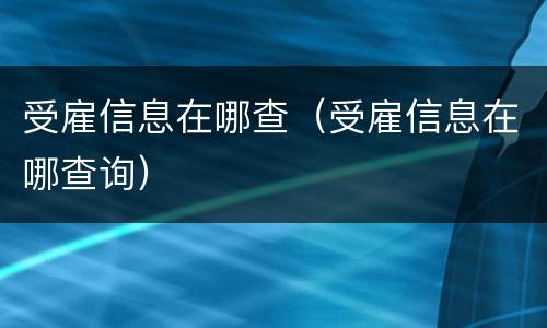 受雇信息在哪查（受雇信息在哪查询）