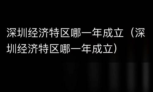 深圳经济特区哪一年成立（深圳经济特区哪一年成立）