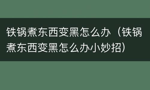 铁锅煮东西变黑怎么办（铁锅煮东西变黑怎么办小妙招）