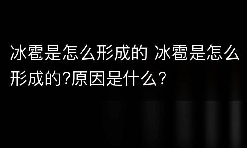 冰雹是怎么形成的 冰雹是怎么形成的?原因是什么?
