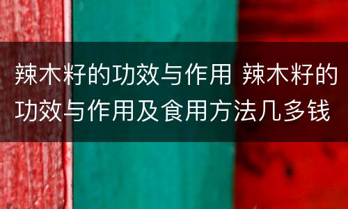 辣木籽的功效与作用 辣木籽的功效与作用及食用方法几多钱一斤