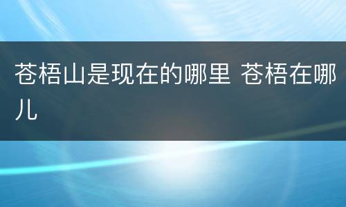 苍梧山是现在的哪里 苍梧在哪儿