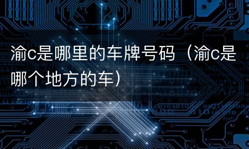 渝c是哪里的车牌号码（渝c是哪个地方的车）