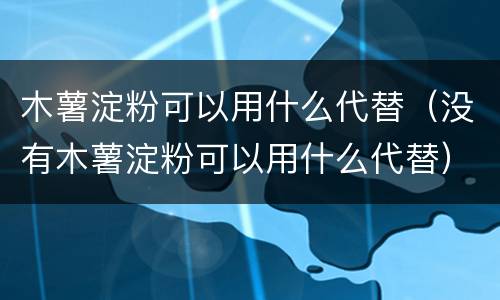 木薯淀粉可以用什么代替（没有木薯淀粉可以用什么代替）